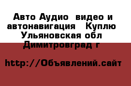 Авто Аудио, видео и автонавигация - Куплю. Ульяновская обл.,Димитровград г.